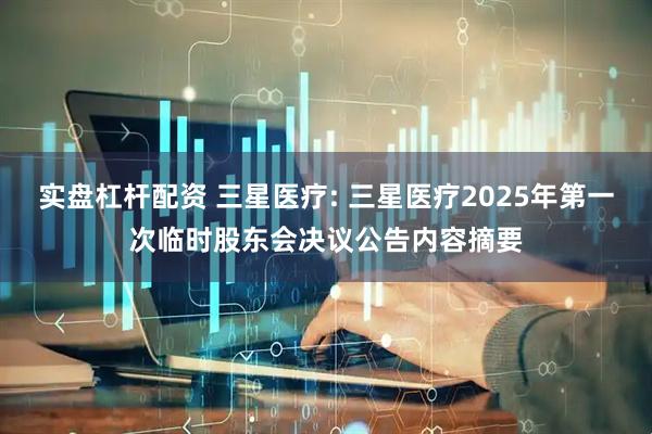 实盘杠杆配资 三星医疗: 三星医疗2025年第一次临时股东会决议公告内容摘要
