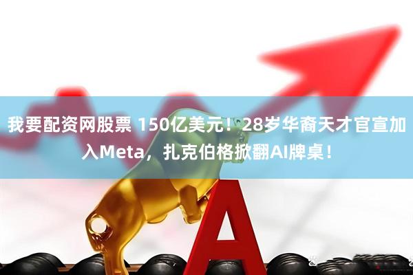 我要配资网股票 150亿美元！28岁华裔天才官宣加入Meta，扎克伯格掀翻AI牌桌！