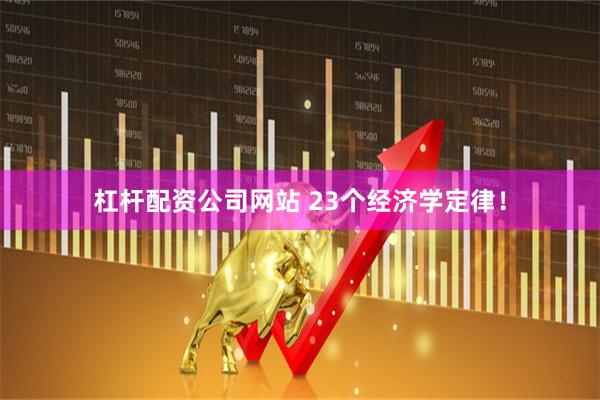 杠杆配资公司网站 23个经济学定律！