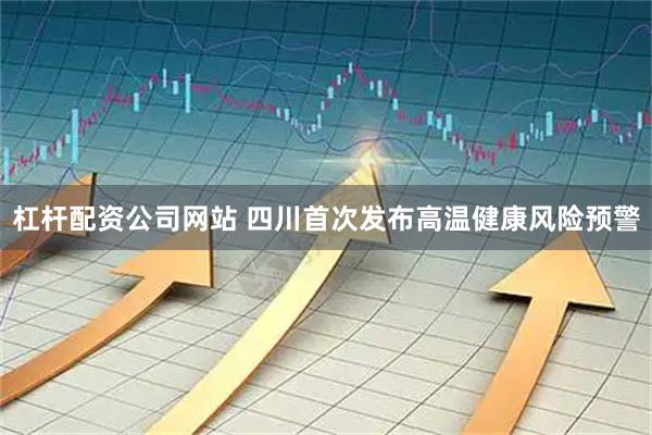 杠杆配资公司网站 四川首次发布高温健康风险预警