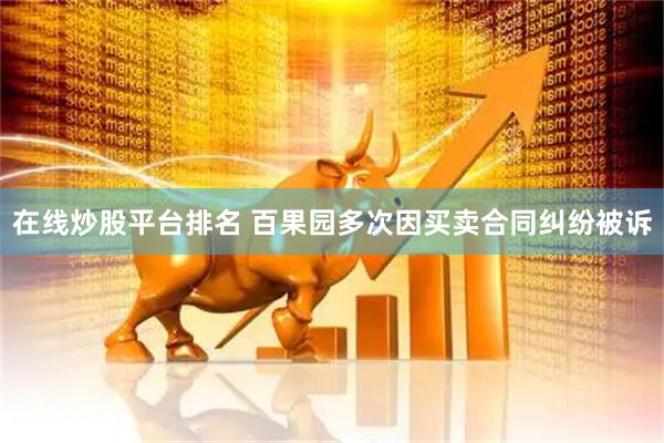 在线炒股平台排名 百果园多次因买卖合同纠纷被诉