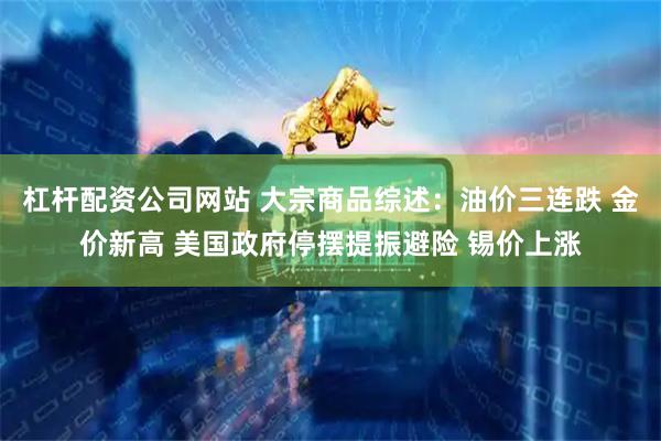 杠杆配资公司网站 大宗商品综述：油价三连跌 金价新高 美国政府停摆提振避险 锡价上涨