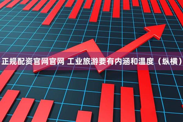 正规配资官网官网 工业旅游要有内涵和温度（纵横）