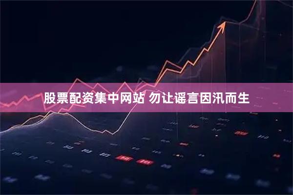 股票配资集中网站 勿让谣言因汛而生