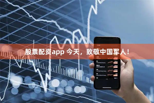 股票配资app 今天,致敬中国军人!